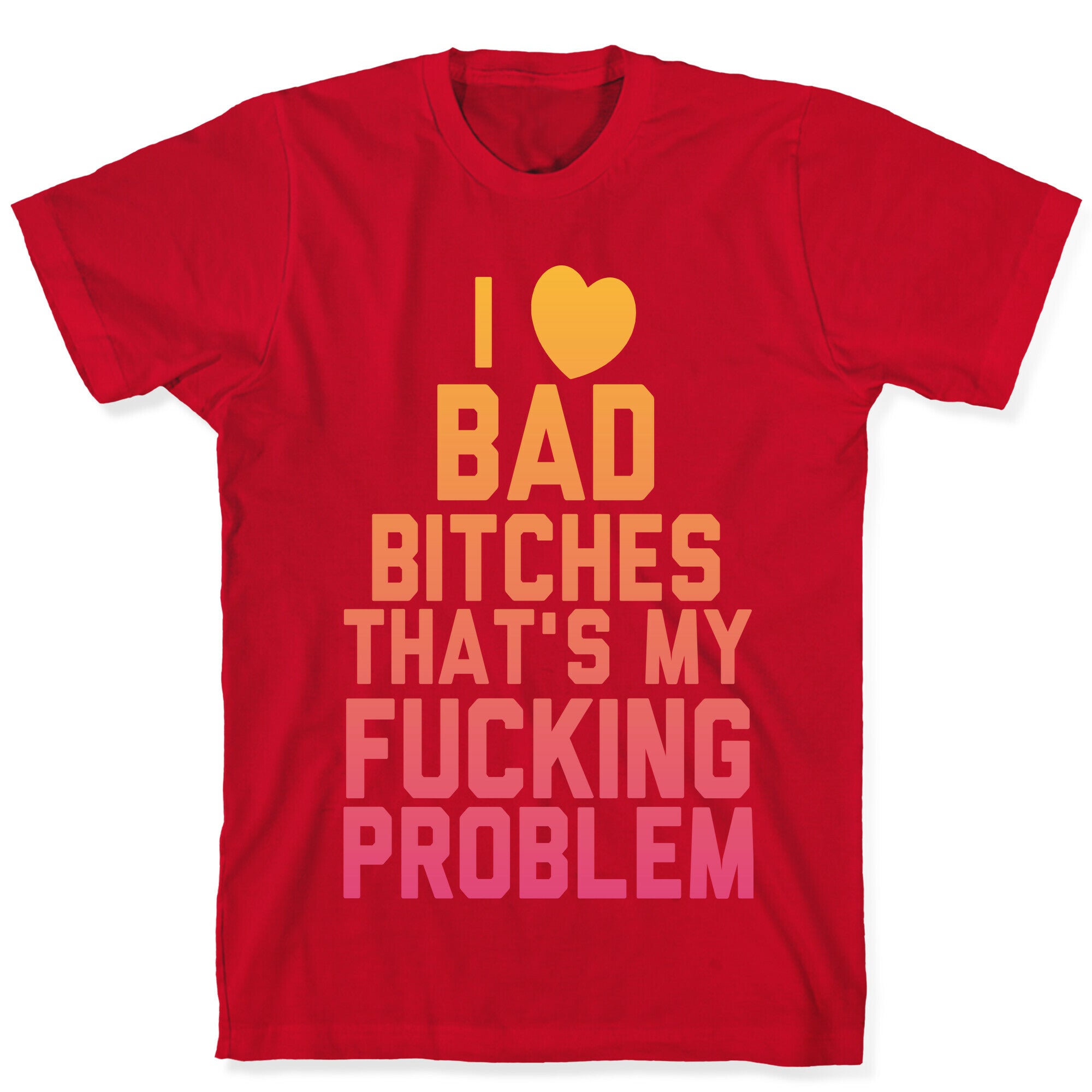 I Love Bad Bitches That's My Fucking Problem T-Shirt